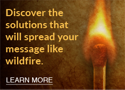 Discover the solutions that spread your message like wildfire.